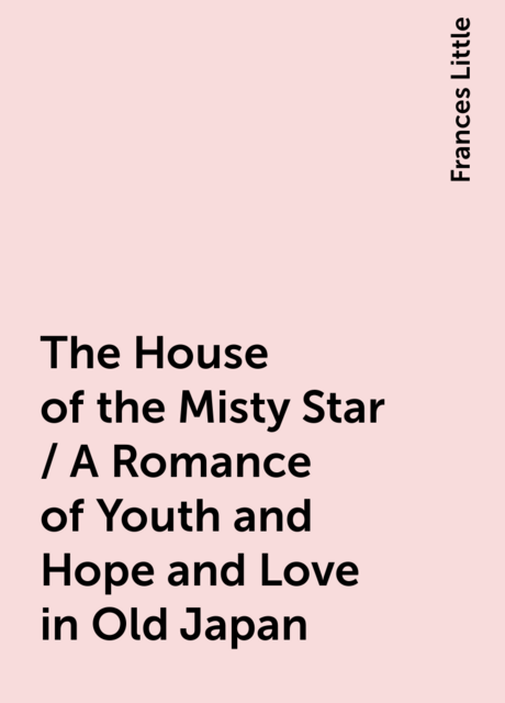 The House of the Misty Star / A Romance of Youth and Hope and Love in Old Japan