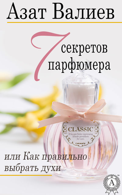 7 секретов парфюмера, или Как правильно выбрать духи, Азат Валиев