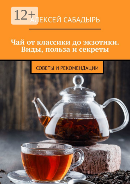 Чай от классики до экзотики. Виды, польза и секреты. Советы и рекомендации