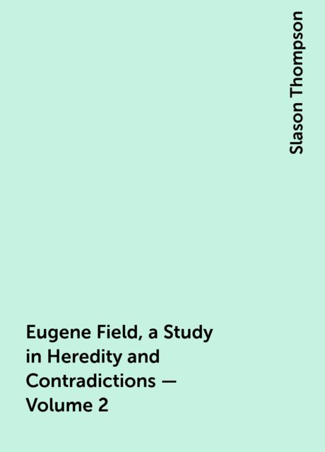 Eugene Field, a Study in Heredity and Contradictions — Volume 2
