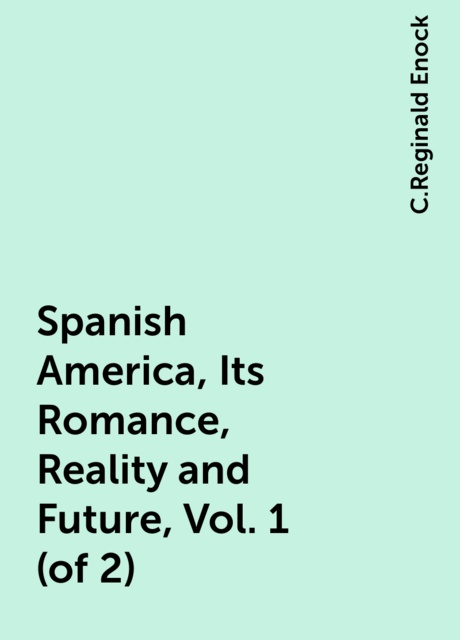 Spanish America, Its Romance, Reality and Future, Vol. 1 (of 2)