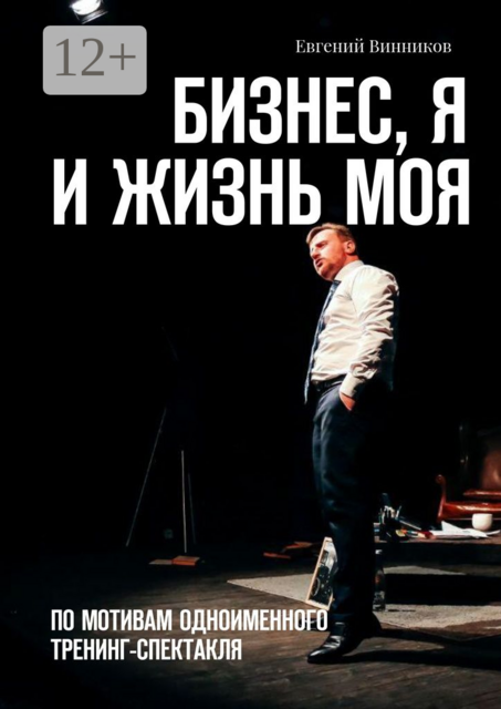 Бизнес, я и жизнь моя. По мотивам одноименного тренинг-спектакля, Евгений Винников