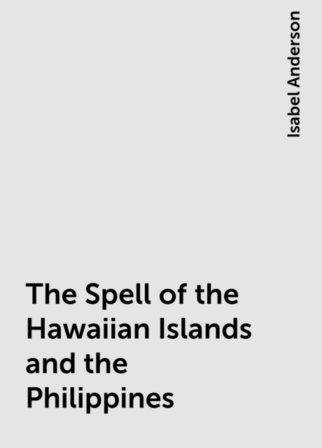 The Spell of the Hawaiian Islands and the Philippines