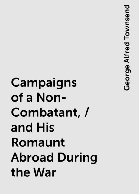 Campaigns of a Non-Combatant, / and His Romaunt Abroad During the War