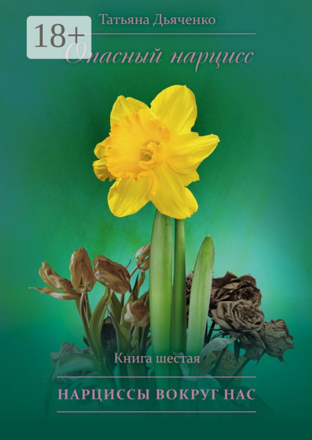 Опасный нарцисс. Книга шестая. Нарциссы вокруг нас, Tатьяна Дьяченко
