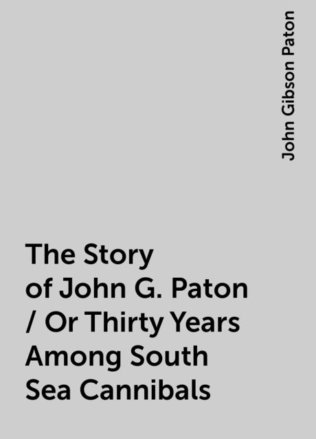 The Story of John G. Paton / Or Thirty Years Among South Sea Cannibals