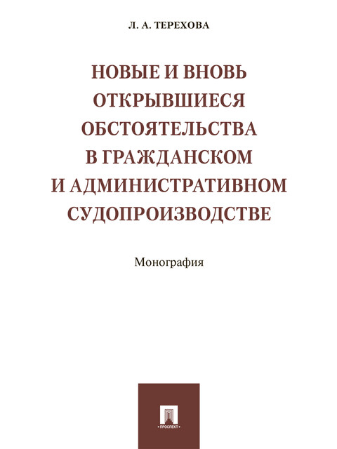 Новые и вновь открывшиеся обстоятельства в гражданском и административном судопроизводстве. Монография, Л.А. Терехова