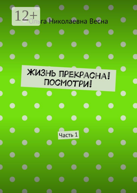 Жизнь прекрасна! Посмотри!. Часть 1