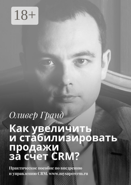 Как увеличить и стабилизировать продажи за счет CRM, Оливер Гранд