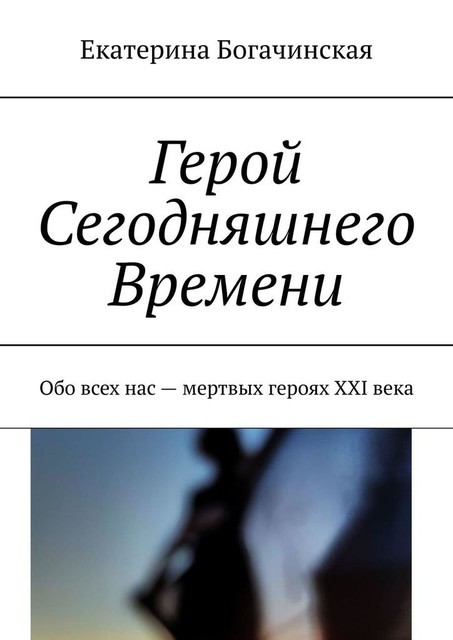 Герой Сегодняшнего Времени. Обо всех нас — мертвых героях XXI века