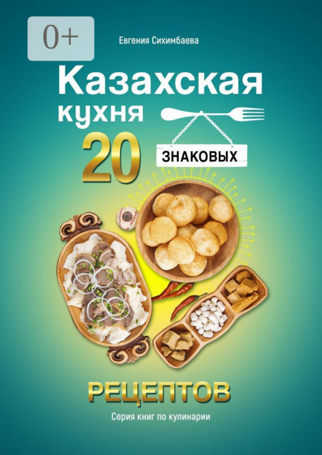 Казахская кухня: 20 знаковых рецептов, Евгения Сихимбаева