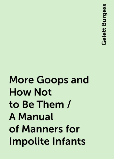 More Goops and How Not to Be Them / A Manual of Manners for Impolite Infants