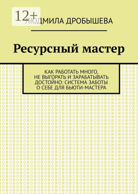 Ресурсный мастер. Как работать много, не выгорать и зарабатывать достойно: система заботы о себе для бьюти-мастера