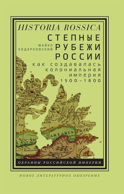 Степные рубежи России. Как создавалась колониальная империя. 1500–1800, Майкл Ходарковский