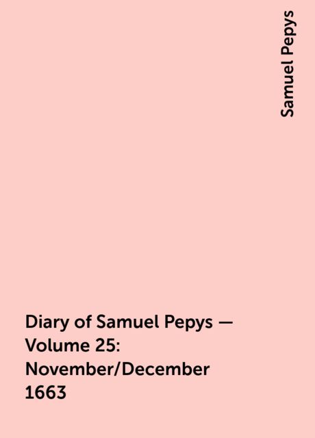 Diary of Samuel Pepys — Volume 25: November/December 1663