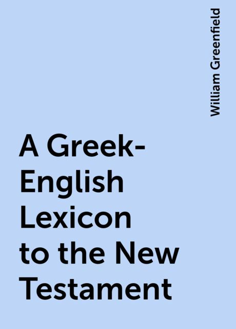 A Greek-English Lexicon to the New Testament