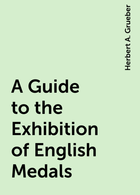 A Guide to the Exhibition of English Medals