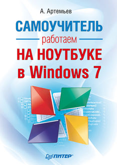 Работаем на ноутбуке в Windows 7. Самоучитель, А. Артемьев