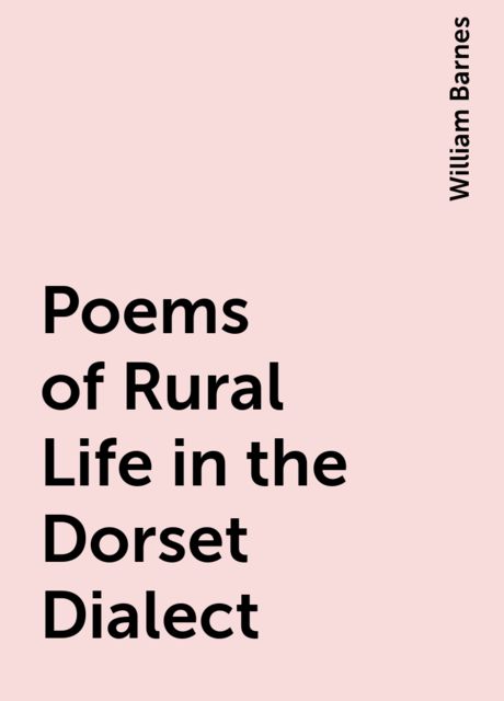 Poems of Rural Life in the Dorset Dialect