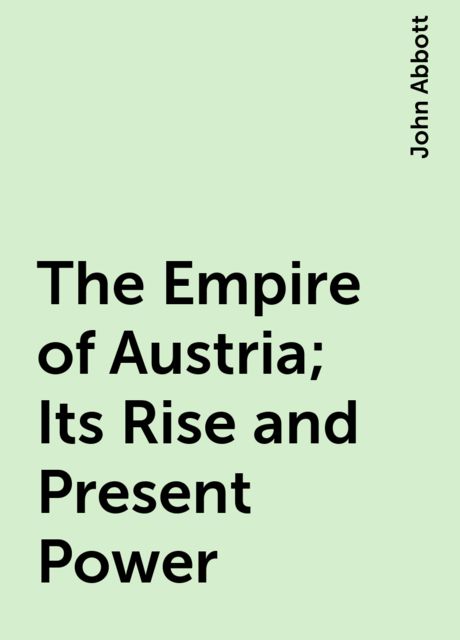 The Empire of Austria; Its Rise and Present Power