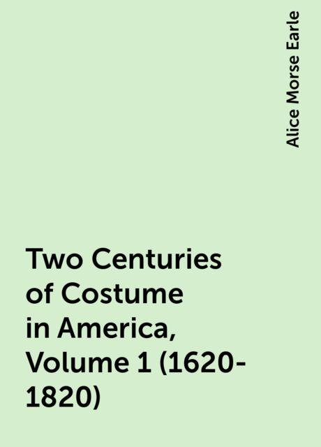 Two Centuries of Costume in America, Volume 1 (1620-1820)