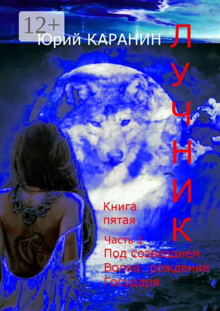 ЛУЧНИК. Книга пятая. Часть 1. Под созвездием Волка. Рождение Государя