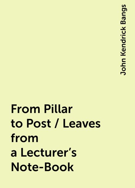 From Pillar to Post / Leaves from a Lecturer's Note-Book