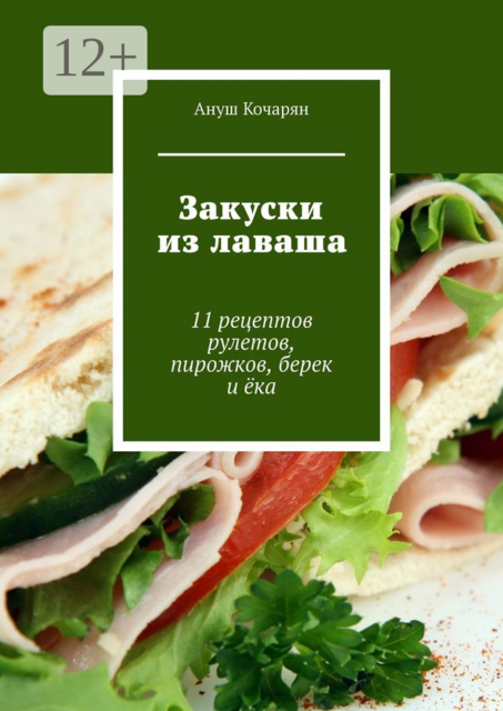 Закуски из лаваша. 11 рецептов рулетов, пирожков, берек и ёка, Ануш Кочарян