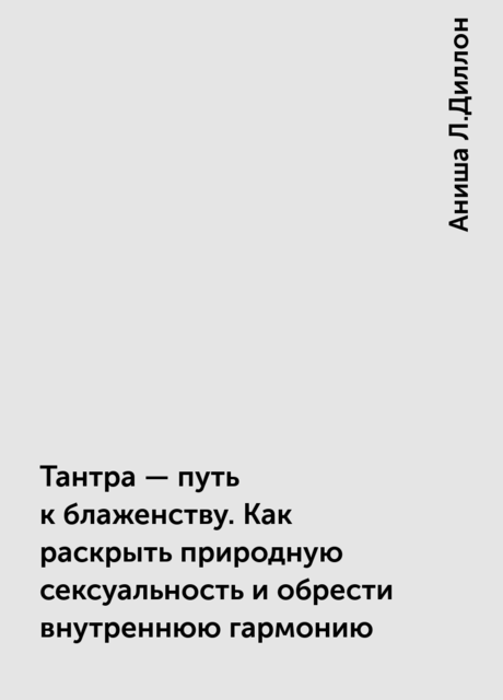 Тантра – путь к блаженству. Как раскрыть природную сексуальность и обрести внутреннюю гармонию
