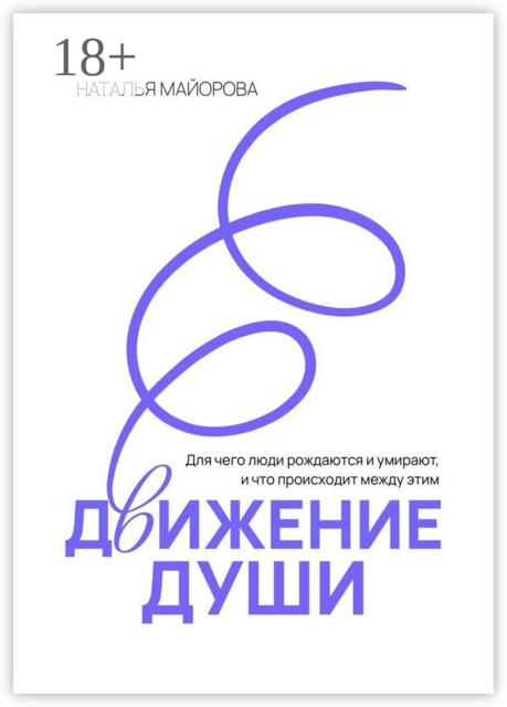 Движение Души. Для чего люди рождаются и умирают, и что происходит между этим, Наталья Майорова