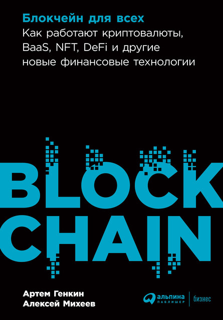 Блокчейн для всех: Как работают криптовалюты, BaaS, NFT, DeFi и другие новые финансовые технологии, Алексей Михеев, Артем Генкин