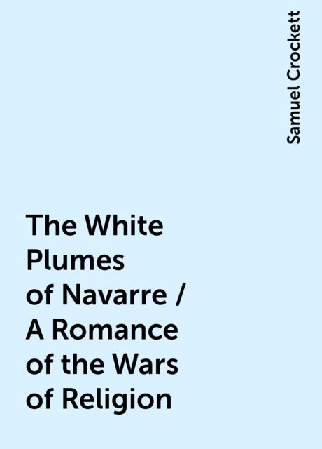 The White Plumes of Navarre / A Romance of the Wars of Religion