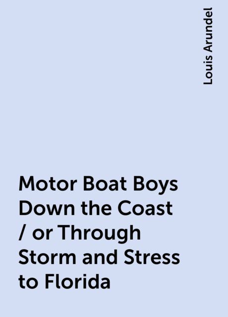 Motor Boat Boys Down the Coast / or Through Storm and Stress to Florida
