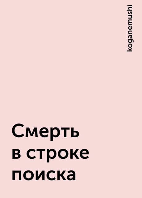 Смерть в строке поиска, koganemushi