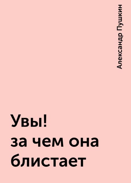 Увы! за чем она блистает