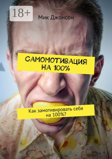 Самомотивация на 100%. Как замотивировать себя на 100, Мик Джонсон