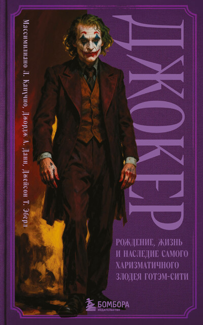 Джокер. Рождение, жизнь и наследие самого харизматичного злодея Готэм-Сити