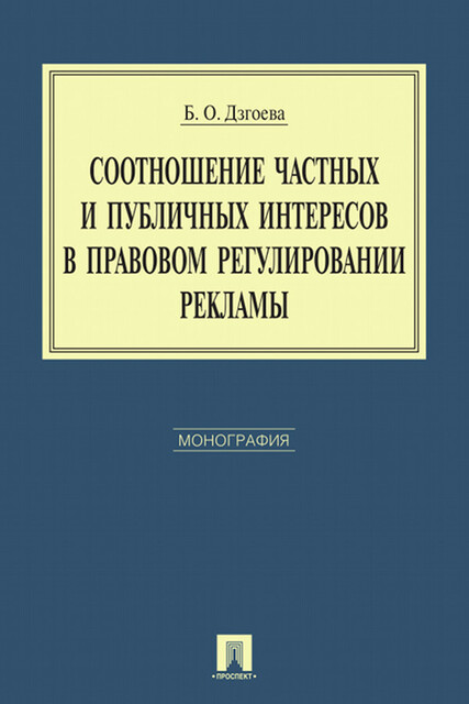 Соотношение частных и публичных интересов в правовом регулировании рекламы. Монография, Б.О. Дзгоева