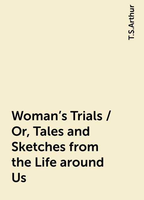 Woman's Trials / Or, Tales and Sketches from the Life around Us