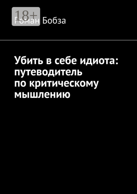 Убить в себе идиота: путеводитель по критическому мышлению