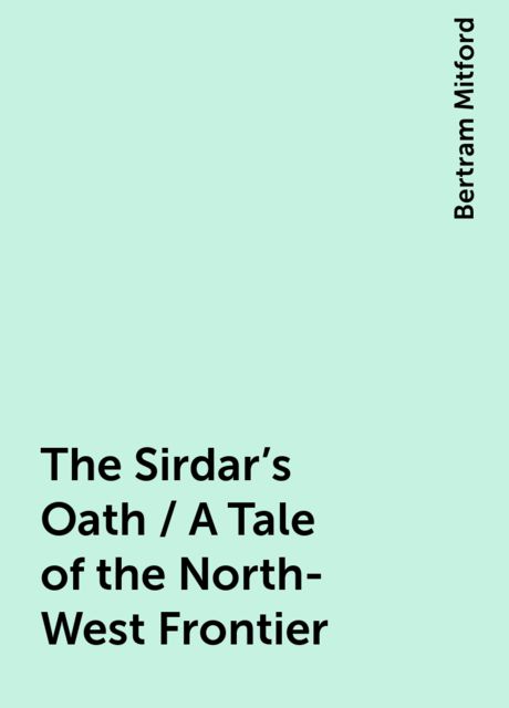 The Sirdar's Oath / A Tale of the North-West Frontier