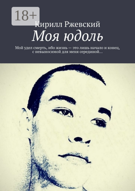 Моя юдоль. Мой удел смерть, ибо жизнь — это лишь начало и конец, с невыносимой для меня серединой