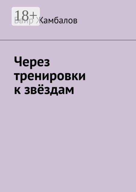 Через тренировки к звёздам. Путь от новичка до мастера единоборств, Баир Жамбалов