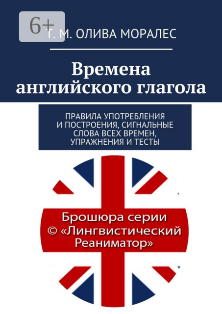 Времена английского глагола. Правила употребления и построения, сигнальные слова всех времен, упражнения и тесты, Татьяна Олива Моралес