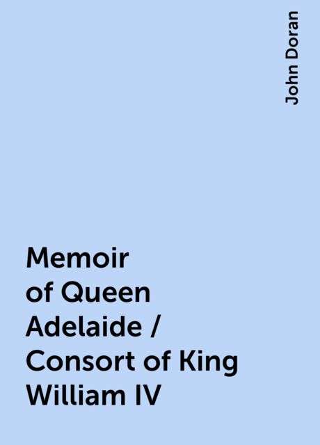 Memoir of Queen Adelaide / Consort of King William IV