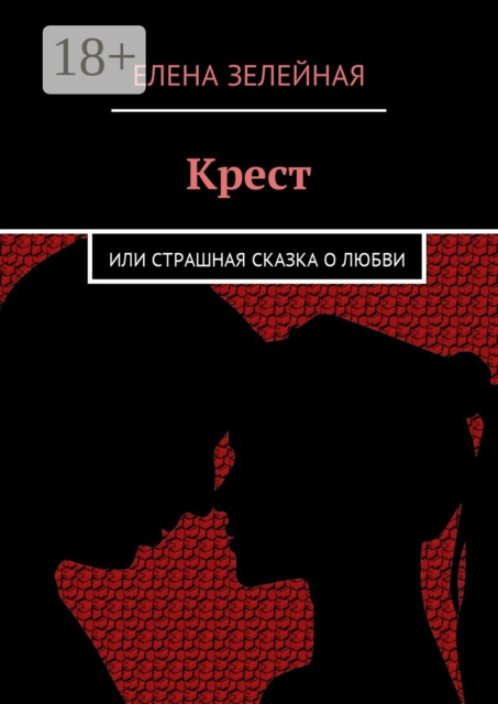 Крест. Или страшная сказка о любви, Елена Зелейная