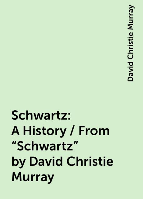 Schwartz: A History / From "Schwartz" by David Christie Murray