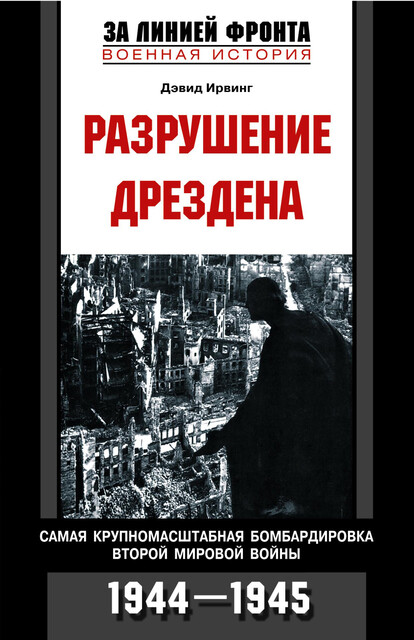 Разрушение Дрездена. Самая крупномасштабная бомбардировка Второй мировой войны. 1944–1945, Дэвид Ирвинг