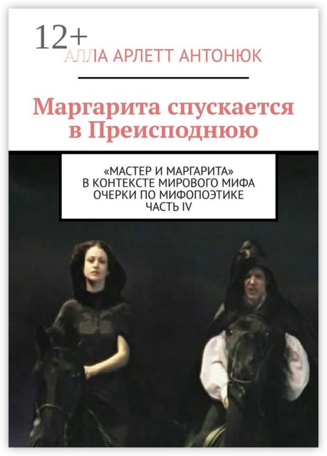 Маргарита спускается в Преисподнюю. «Мастер и Маргарита» в контексте мирового мифа Очерки по мифопоэтике. Часть IV, Алла Арлетт Антонюк