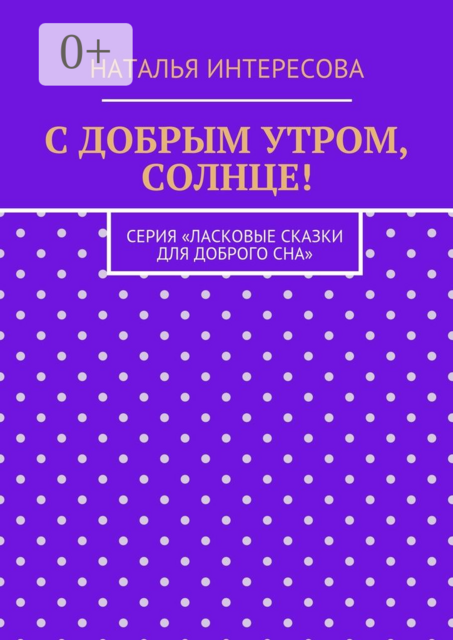 С добрым утром, солнце!. Серия «Ласковые сказки для доброго сна»